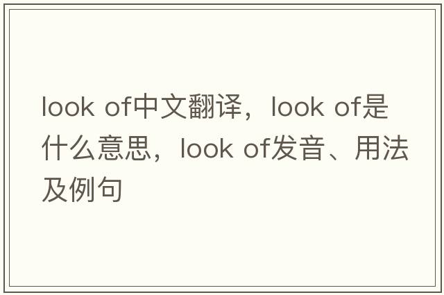 look of中文翻譯，look of是什么意思，look of發(fā)音、用法及例句
