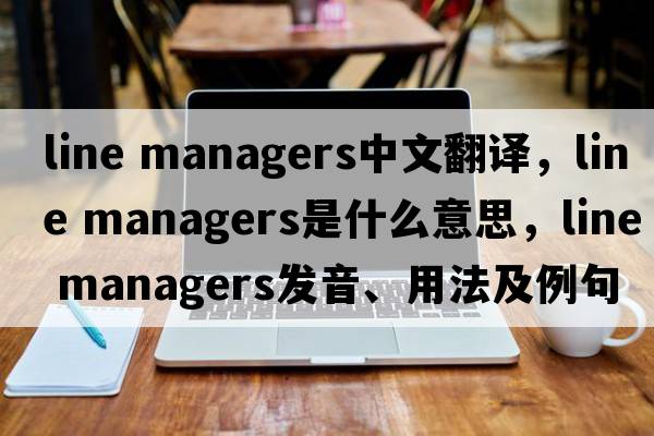 line managers中文翻譯，line managers是什么意思，line managers發(fā)音、用法及例句