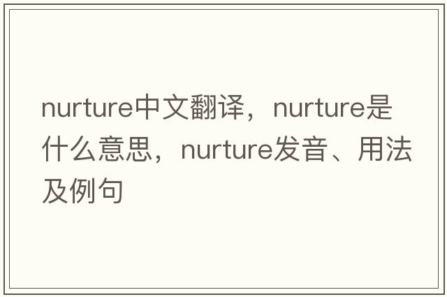 nurture中文翻譯，nurture是什么意思，nurture發(fā)音、用法及例句