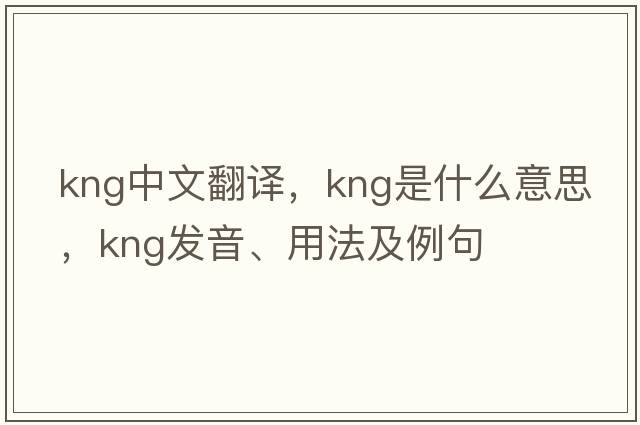 kng中文翻譯，kng是什么意思，kng發(fā)音、用法及例句