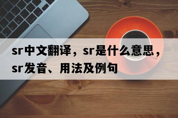 sr中文翻譯，sr是什么意思，sr發(fā)音、用法及例句