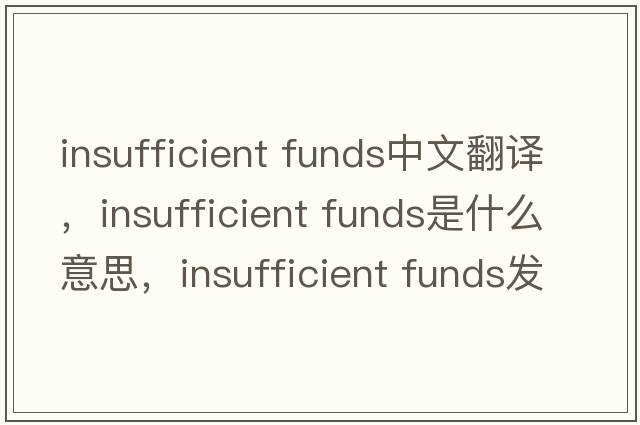 insufficient funds中文翻譯，insufficient funds是什么意思，insufficient funds發(fā)音、用法及例句