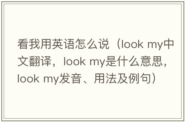 看我用英語怎么說（look my中文翻譯，look my是什么意思，look my發(fā)音、用法及例句）