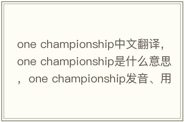 one championship中文翻譯，one championship是什么意思，one championship發(fā)音、用法及例句
