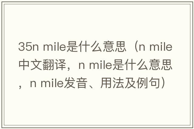 35n mile是什么意思（n mile中文翻譯，n mile是什么意思，n mile發(fā)音、用法及例句）
