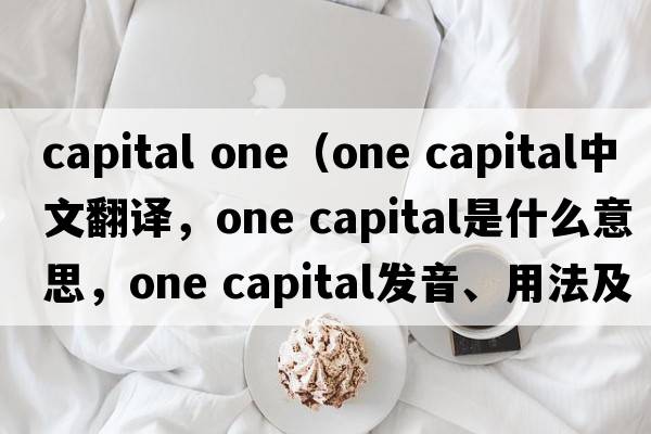 capital one（one capital中文翻譯，one capital是什么意思，one capital發(fā)音、用法及例句）