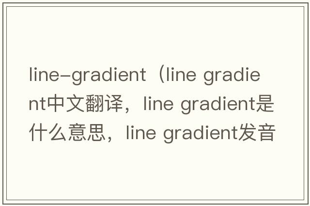line-gradient（line gradient中文翻譯，line gradient是什么意思，line gradient發(fā)音、用法及例句）