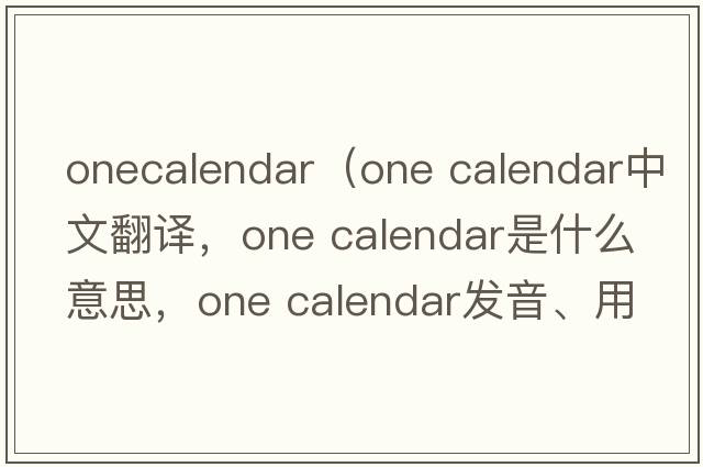 onecalendar（one calendar中文翻譯，one calendar是什么意思，one calendar發(fā)音、用法及例句）