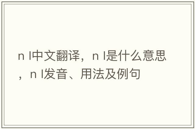 n l中文翻譯，n l是什么意思，n l發(fā)音、用法及例句