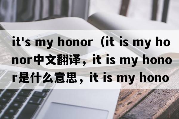 it's my honor（it is my honor中文翻譯，it is my honor是什么意思，it is my honor發(fā)音、用法及例句）