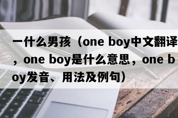 一什么男孩（one boy中文翻譯，one boy是什么意思，one boy發(fā)音、用法及例句）