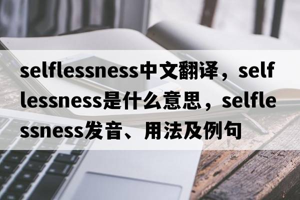 selflessness中文翻譯，selflessness是什么意思，selflessness發(fā)音、用法及例句