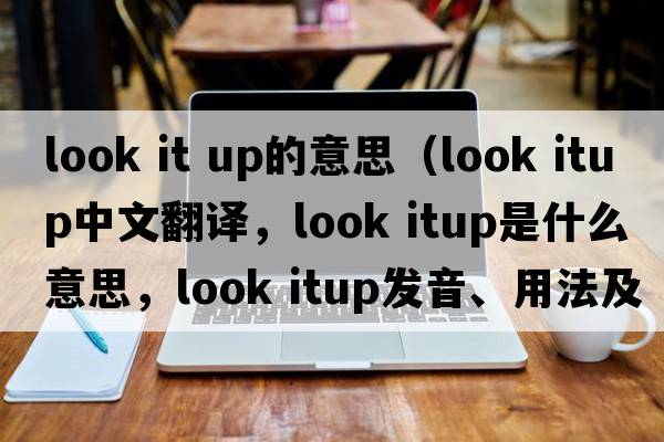 look it up的意思（look itup中文翻譯，look itup是什么意思，look itup發(fā)音、用法及例句）