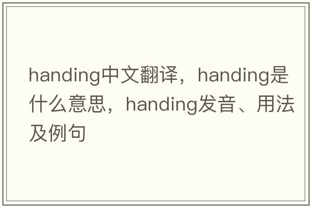 handing中文翻譯，handing是什么意思，handing發(fā)音、用法及例句