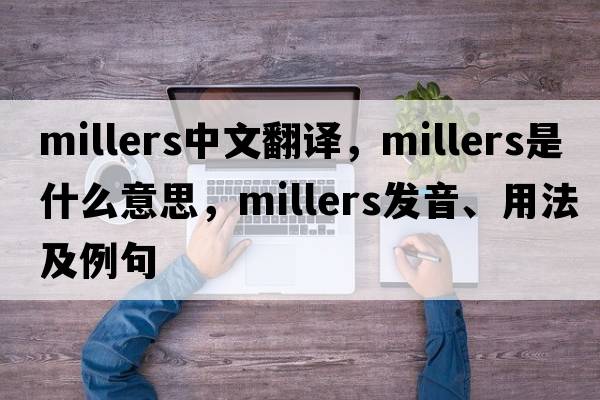 millers中文翻譯，millers是什么意思，millers發(fā)音、用法及例句