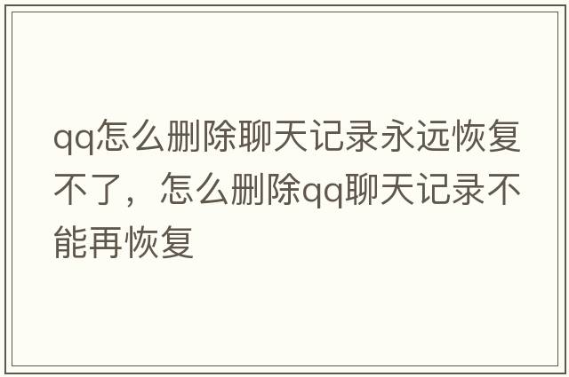 qq怎么刪除聊天記錄永遠(yuǎn)恢復(fù)不了，怎么刪除qq聊天記錄不能再恢復(fù)