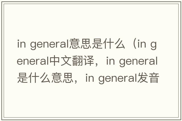 in general意思是什么（in general中文翻譯，in general是什么意思，in general發(fā)音、用法及例句）