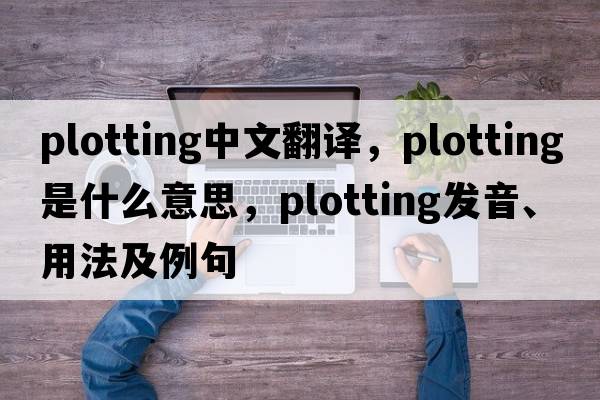 plotting中文翻譯，plotting是什么意思，plotting發(fā)音、用法及例句