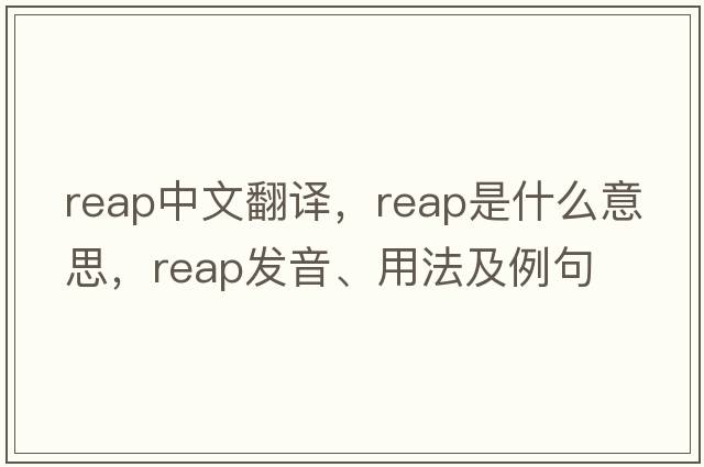 reap中文翻譯，reap是什么意思，reap發(fā)音、用法及例句