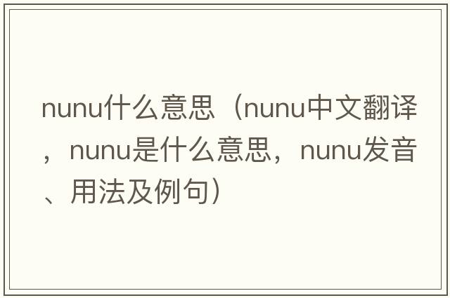 nunu什么意思（nunu中文翻譯，nunu是什么意思，nunu發(fā)音、用法及例句）