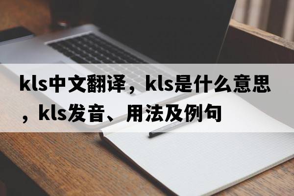 kls中文翻譯，kls是什么意思，kls發(fā)音、用法及例句