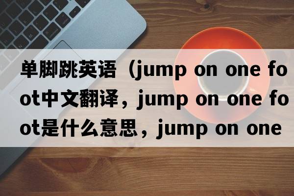 單腳跳英語（jump on one foot中文翻譯，jump on one foot是什么意思，jump on one foot發(fā)音、用法及例句）