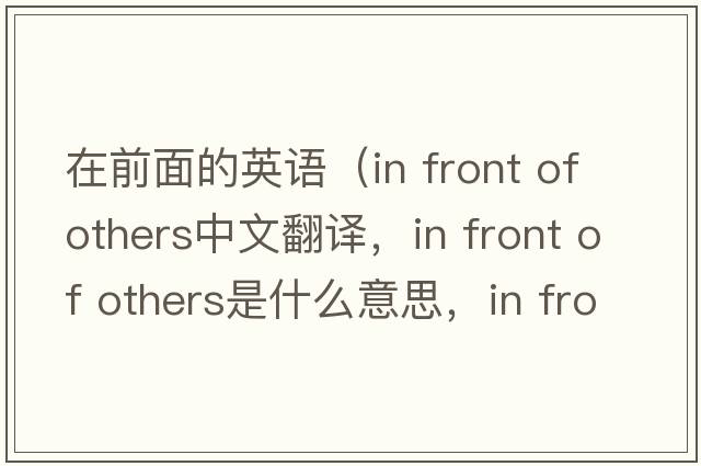 在前面的英語(yǔ)（in front of others中文翻譯，in front of others是什么意思，in front of others發(fā)音、用法及例句）