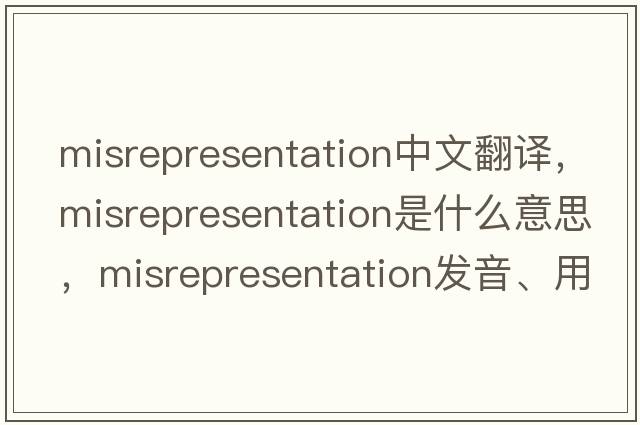 misrepresentation中文翻譯，misrepresentation是什么意思，misrepresentation發(fā)音、用法及例句