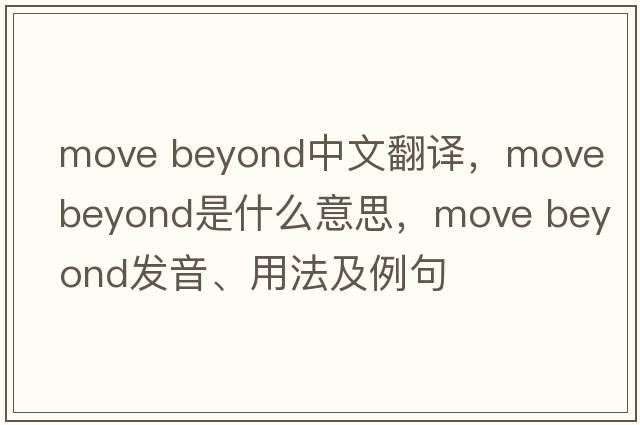 move beyond中文翻譯，move beyond是什么意思，move beyond發(fā)音、用法及例句