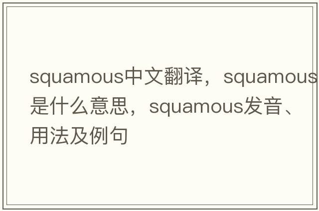 squamous中文翻譯，squamous是什么意思，squamous發(fā)音、用法及例句