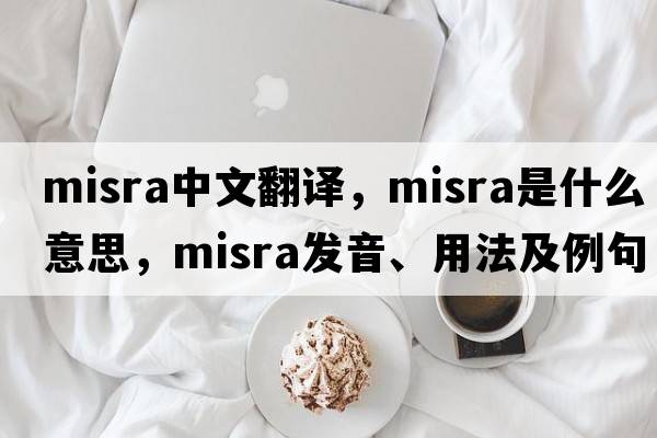 misra中文翻譯，misra是什么意思，misra發(fā)音、用法及例句