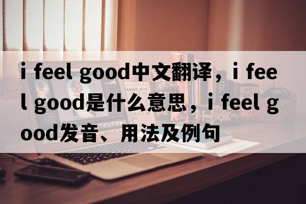 i feel good中文翻譯，i feel good是什么意思，i feel good發(fā)音、用法及例句