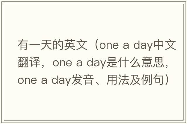 有一天的英文（one a day中文翻譯，one a day是什么意思，one a day發(fā)音、用法及例句）