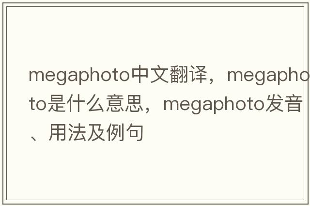 megaphoto中文翻譯，megaphoto是什么意思，megaphoto發(fā)音、用法及例句