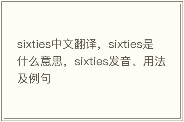 sixties中文翻譯，sixties是什么意思，sixties發(fā)音、用法及例句