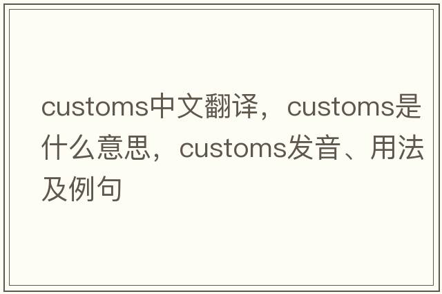 customs中文翻譯，customs是什么意思，customs發(fā)音、用法及例句