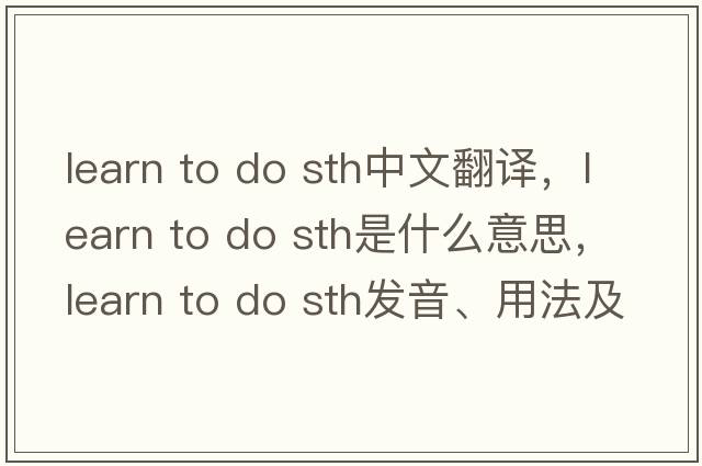 learn to do sth中文翻譯，learn to do sth是什么意思，learn to do sth發(fā)音、用法及例句
