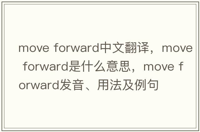 move forward中文翻譯，move forward是什么意思，move forward發(fā)音、用法及例句