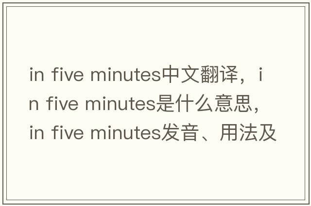 in five minutes中文翻譯，in five minutes是什么意思，in five minutes發(fā)音、用法及例句
