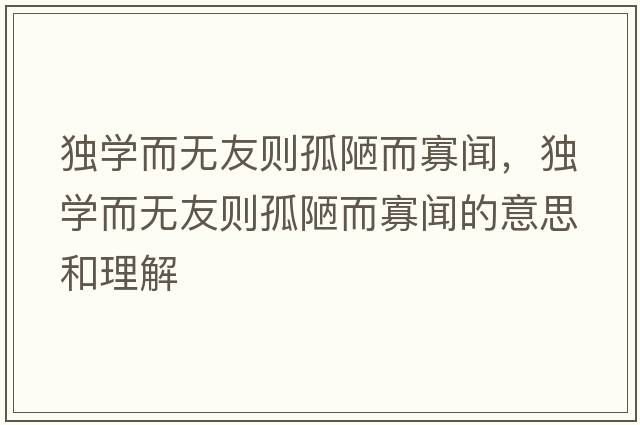 獨(dú)學(xué)而無(wú)友則孤陋而寡聞，獨(dú)學(xué)而無(wú)友則孤陋而寡聞的意思和理解