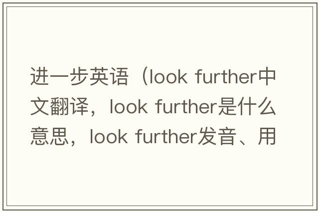 進(jìn)一步英語（look further中文翻譯，look further是什么意思，look further發(fā)音、用法及例句）
