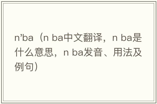 n'ba（n ba中文翻譯，n ba是什么意思，n ba發(fā)音、用法及例句）