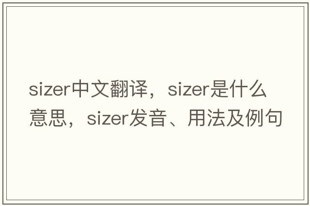 sizer中文翻譯，sizer是什么意思，sizer發(fā)音、用法及例句
