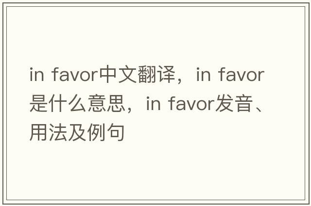 in favor中文翻譯，in favor是什么意思，in favor發(fā)音、用法及例句