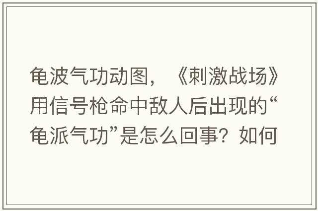 龜波氣功動(dòng)圖，《刺激戰(zhàn)場(chǎng)》用信號(hào)槍命中敵人后出現(xiàn)的“龜派氣功”是怎么回事？如何做到的？
