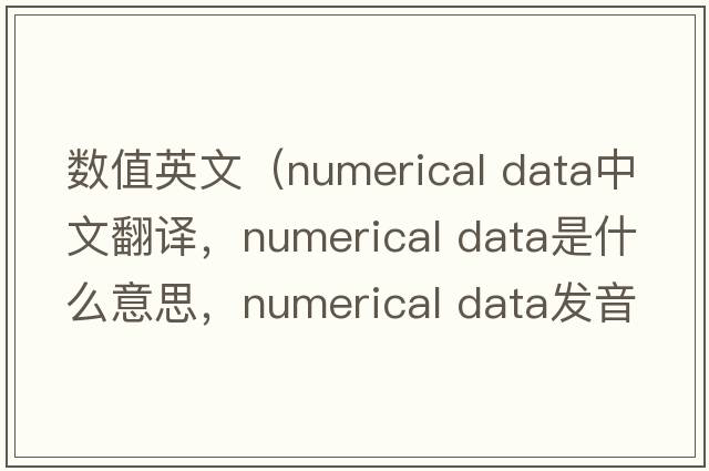 數(shù)值英文（numerical data中文翻譯，numerical data是什么意思，numerical data發(fā)音、用法及例句）