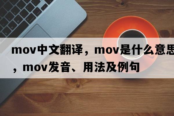 mov中文翻譯，mov是什么意思，mov發(fā)音、用法及例句