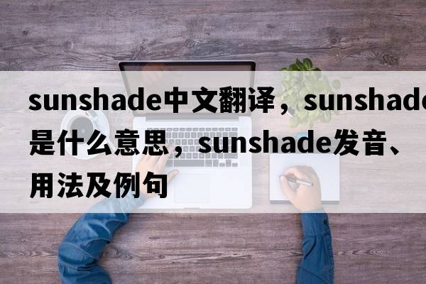 sunshade中文翻譯，sunshade是什么意思，sunshade發(fā)音、用法及例句