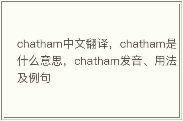 Chatham中文翻譯，Chatham是什么意思，Chatham發(fā)音、用法及例句