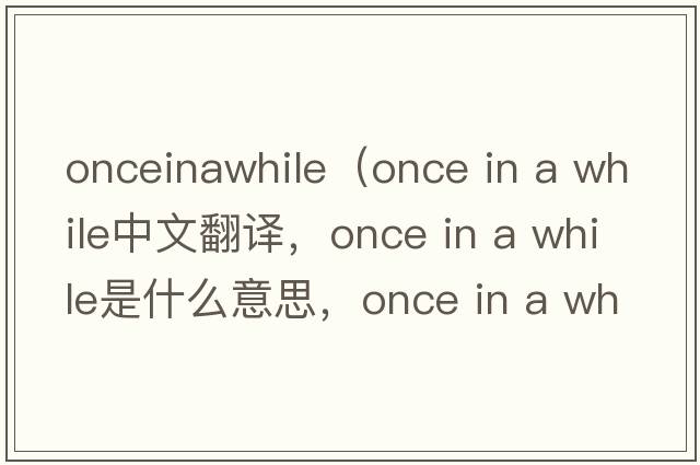 onceinawhile（once in a while中文翻譯，once in a while是什么意思，once in a while發(fā)音、用法及例句）